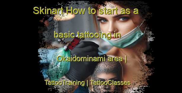 Skinart How to start as a basic tattooing in Okaidominami area | TattooTraining | TattooClasses | SkinartTraining-Japan